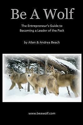 Be A Wolf: The Entrepreneur's Guide to Becoming A Leader of the Pack