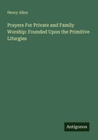 Prayers For Private And Family Worship: Founded Upon The Primitive Liturgies