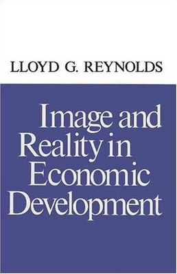 IMAGE AND REALITY IN ECONOMIC DEVELOPMENT (ECONOMIC GROWTH By Lloyd G. Reynolds