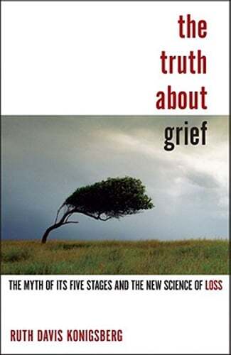 The Truth about Grief: The Myth of Its Five Stages and the New Science of Loss