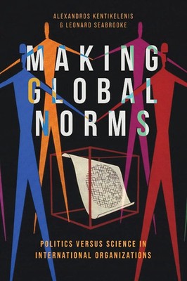 Making Global Norms Politics Versus Science in International Organizations Buch
