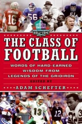 The Class of Football : Words of Hard-Earned Wisdom from Legends of the Gridiron