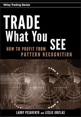 TRADE WHAT YOU SEE: HOW TO PROFIT FROM PATTERN RECOGNITION By Larry Pesavento