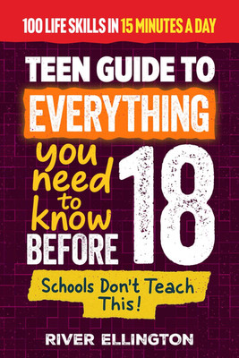 A Teen s Guide to Everything You Need to Know Before 18: Master Life, School, an