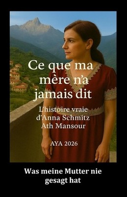 Ce que ma mre n'a jamais dit: L'histoire vraie d'Anna Schmitz Ath Mansour by Aya