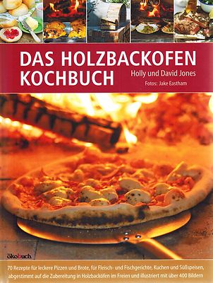 Süßspeisen, Brot, Fisch & Fleisch: Kochen im Freien! Das Holzbackofen Kochbuch