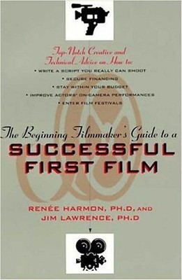 The Beginning Filmmaker's Guide to a Successful First Film - Renee Harmon