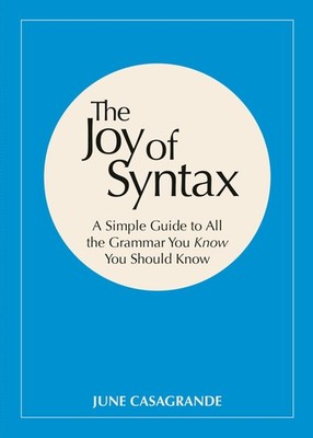 The Joy of Syntax: A Simple Guide to All the Grammar You Know You Should Kno...