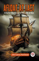 Afloat At Last A Sailor Boy's Log Of His Life At Sea Conroy Hutcheson John Buch