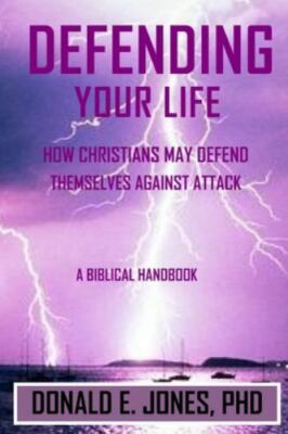 Defending Your Life How Christians May Defend Themselves Against Attack A Bib...