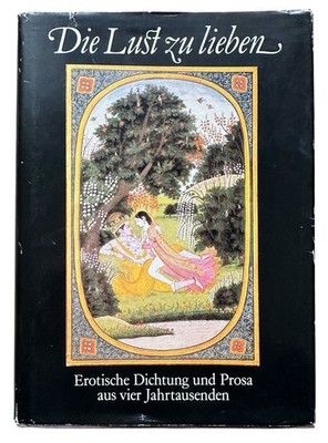 Die Lust zu lieben Erotische Dichtung und Prosa aus vier Jahrtausenden gut