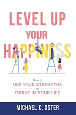 Level Up Your Happiness: How to Use your Strengths to Thrive in Your Life by Mic