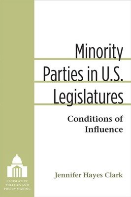 Minority Parties in U.S. Legislatures   Conditions of Influence Clark Hardback