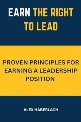 Earn the Right to Lead Proven Principles for Earning a  - Paperback NEW Alex Hab