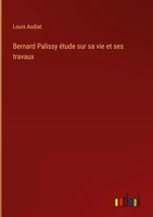 Louis Audiat | Bernard Palissy éTude Sur Sa Vie Et Ses Travaux | Buch (2022)