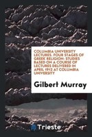 Gilbert Murray | Columbia University Lectures. Four Stages Of Greek Religion