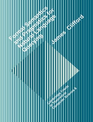 Formal Semantics and Pragmatics for Natural Language Querying by James Clifford 