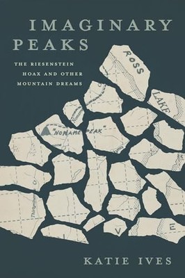 Imaginary Peaks: The Riesenstein Hoax and Other Mountain Dreams by Katie Ives