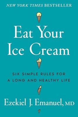 Eat Your Ice Cream: Six Simple Rules for a Long and Healthy Life by Ezekiel J. E