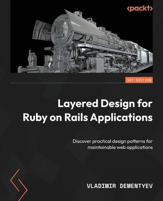 Layered Design for Ruby on Rails Applications: Discover practica