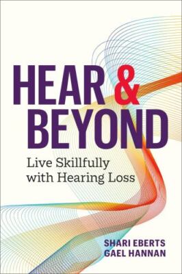 Hear & Beyond : Live Skillfully With Hearing Loss, Paperback by Eberts, Shari...