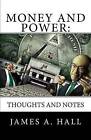 Money and Power: Thoughts and Notes by James a Hall (Paperback / softback, 2013)