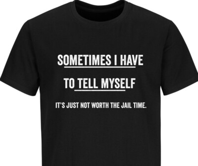 It's Not Worth Jail Time Adult Graphic Gift Idea Humor Sarcastic Funny T-Shirt