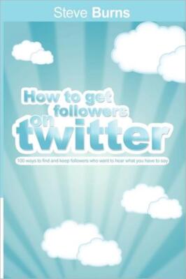 How To Get Followers On Twitter: 100 Ways To Find And Keep Followers Who Wa...