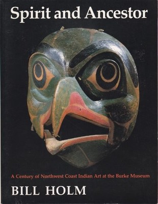 SPIRIT AND ANCESTOR: A CENTURY OF NORTHWEST COAST INDIAN By Bill Holm & Thomas