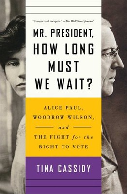 Mr. President, How Long Must We Wait? : Alice Paul, Woodrow Wilso