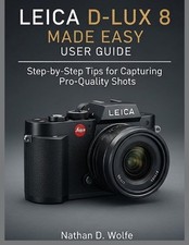 Leica D-Lux 8 Made Easy User Guide: Step-by-Step Tips for Capturing Pro-Quality
