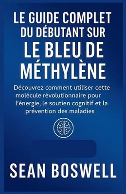 Le Guide Complet Du Dbutant Sur Le Bleu de Mthylne: D?couvrez comment utiliser c