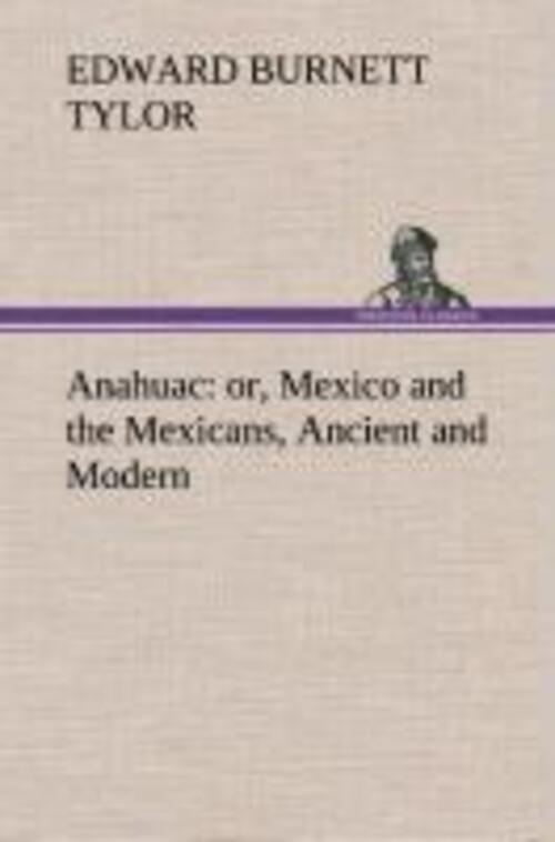 Thumbnail - Edward Burnett Tylor | Anahuac : Or, Mexico And The Mexicans, Ancient
