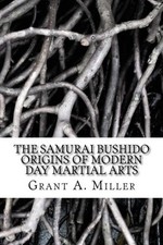 THE SAMURAI BUSHIDO ORIGINS OF MODERN DAY MARTIAL ARTS: By Grant A Miller *NEW*