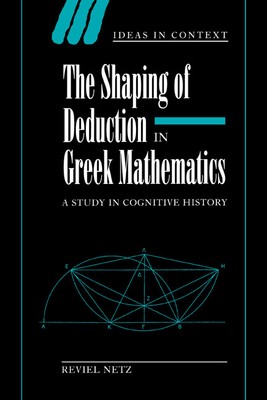 The Shaping of Deduction in Greek Mathematics A Study in Cognitive History Netz