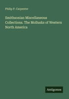 Philip P. Carpenter | Smithsonian Miscellaneous Collections. The Mollusks Of...