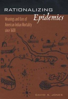 Rationalizing Epidemics : Meanings and Uses of American Indian Mortality Sinc...