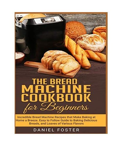 The Bread Machine Cookbook for Beginners: Incredible Bread Machine ...