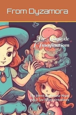 La Magie de L'Imaginatiom: Un Livre de Bonne Nuit pour les Filles Cr?atives by F