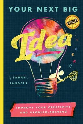 Your Next Big Idea Improve Your Creativity and Problem-Solving Samuel Sanders