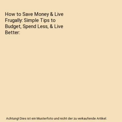 How to Save Money & Live Frugally: Simple Tips to Budget, Spend Less, & Live Bet
