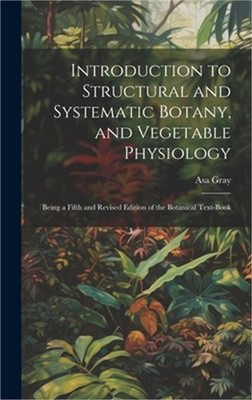 Introduction to Structural and Systematic Botany, and Vegetable Physiology: Bein