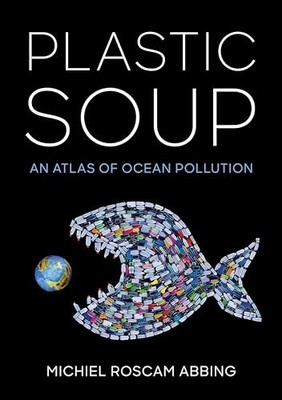 Plastic Soup: An Atlas of Ocean Pollution by Michiel Roscam Abbing Hardback The