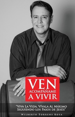 Ven, acompame a vivir: Viva la vida, v?vala al m?ximo, siguiendo los pasos de Je
