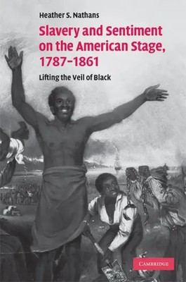 Heather S. Nathans | Slavery and Sentiment on the American Stage, 1787-1861