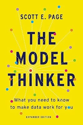 The Model Thinker: What You Need to Know to Make Data Work for You Scott E. Page