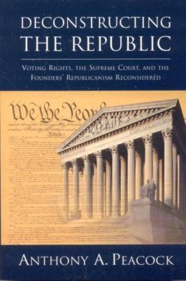 Deconstructing the Republic : Voting Rights, the Supreme Court, and the Found...