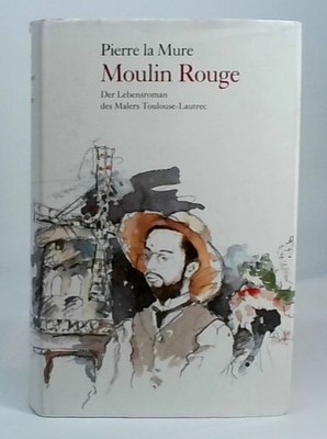 Pierre la Mure: Moulin Rouge - Der Lebensroman des Malers Toulouse-Lautrec La Mu