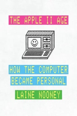 The Apple II Age | How the Computer Became Personal | Laine Nooney | Taschenbuch