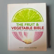 The Fruit and Vegetable Bible : Select, Plant, Grow, Harvest, Preserve, Store, C